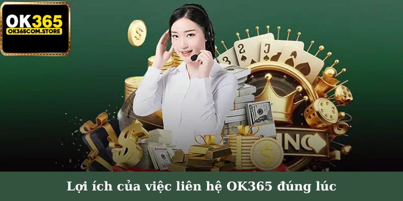 Lợi ích của việc liên hệ OK365 đúng lúc Lợi ích của việc liên hệ OK365 đúng lúc